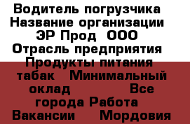 Водитель погрузчика › Название организации ­ ЭР-Прод, ООО › Отрасль предприятия ­ Продукты питания, табак › Минимальный оклад ­ 21 000 - Все города Работа » Вакансии   . Мордовия респ.